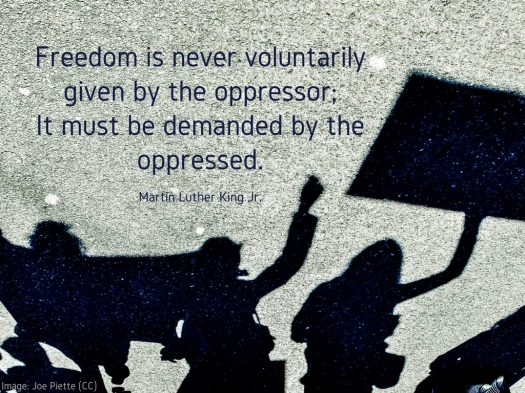 Freedom is never voluntarily given by the oppressor; it must be demanded by the oppressed..jpg